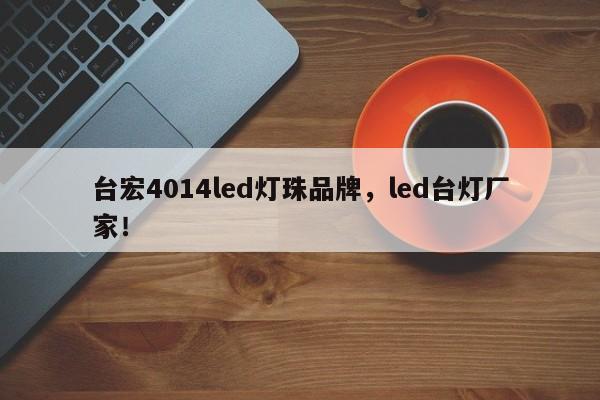 台宏4014led灯珠品牌，led台灯厂家！-第1张图片-LED灯珠-LED灯珠贴片-LED灯珠厂家台宏光电