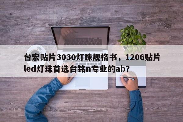 台宏贴片3030灯珠规格书，1206贴片led灯珠首选台铭n专业的ab？-第1张图片-LED灯珠-LED灯珠贴片-LED灯珠厂家台宏光电
