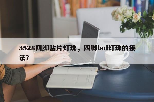 3528四脚贴片灯珠，四脚led灯珠的接法？-第1张图片-LED灯珠-LED灯珠贴片-LED灯珠厂家台宏光电