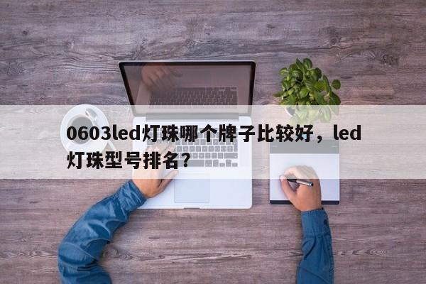 0603led灯珠哪个牌子比较好，led灯珠型号排名？-第1张图片-LED灯珠-LED灯珠贴片-LED灯珠厂家台宏光电