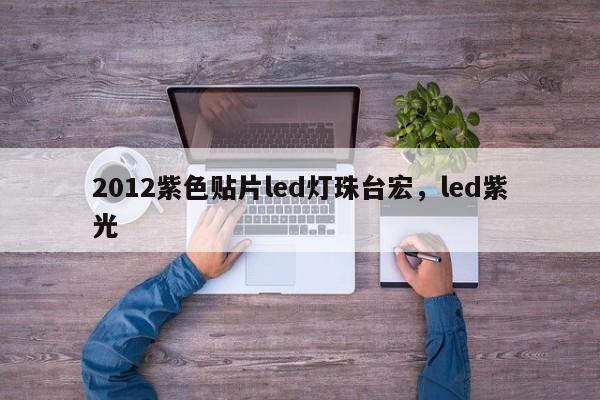 2012紫色贴片led灯珠台宏,led紫光-第1张图片-LED灯珠-LED灯珠贴片-LED灯珠厂家台宏光电 2012紫色贴片led灯珠台宏,led紫光-第1张图片-LED灯珠-LED灯珠贴片-LED灯珠厂家台宏光电