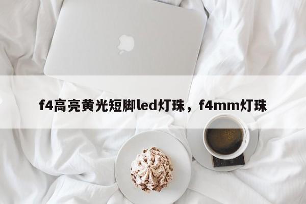 f4高亮黄光短脚led灯珠,f4mm灯珠-第1张图片-LED灯珠-LED灯珠贴片-LED灯珠厂家台宏光电 f4高亮黄光短脚led灯珠,f4mm灯珠-第1张图片-LED灯珠-LED灯珠贴片-LED灯珠厂家台宏光电