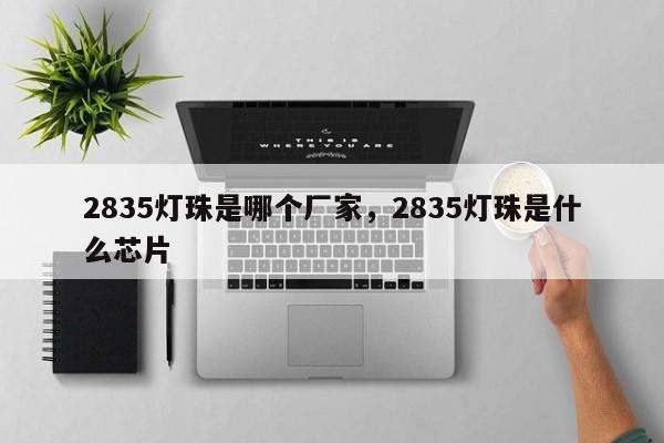 2835灯珠是哪个厂家,2835灯珠是什么芯片-第1张图片-LED灯珠-LED灯珠贴片-LED灯珠厂家台宏光电 2835灯珠是哪个厂家,2835灯珠是什么芯片-第1张图片-LED灯珠-LED灯珠贴片-LED灯珠厂家台宏光电