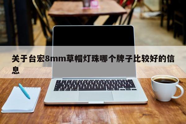 关于台宏8mm草帽灯珠哪个牌子比较好的信息-第1张图片-LED灯珠-LED灯珠贴片-LED灯珠厂家台宏光电 关于台宏8mm草帽灯珠哪个牌子比较好的信息-第1张图片-LED灯珠-LED灯珠贴片-LED灯珠厂家台宏光电