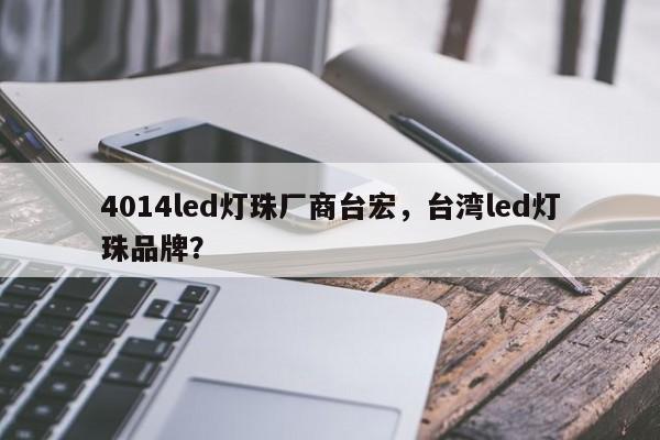 4014led灯珠厂商台宏，台湾led灯珠品牌？-第1张图片-LED灯珠-LED灯珠贴片-LED灯珠厂家台宏光电