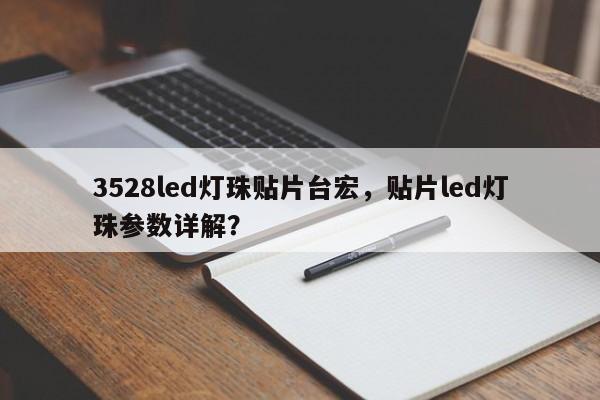 3528led灯珠贴片台宏,贴片led灯珠参数详解?-第1张图片-LED灯珠-LED灯珠贴片-LED灯珠厂家台宏光电 3528led灯珠贴片台宏,贴片led灯珠参数详解?-第1张图片-LED灯珠-LED灯珠贴片-LED灯珠厂家台宏光电