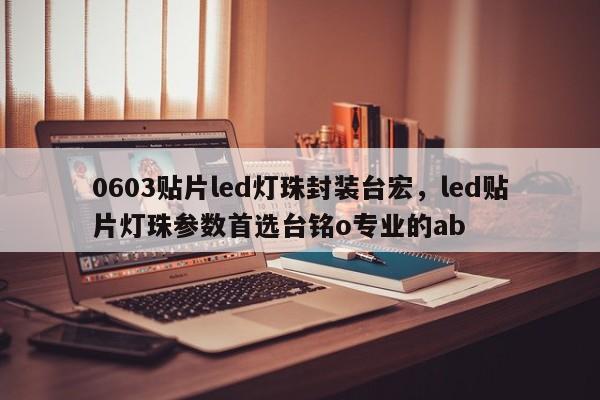 0603贴片led灯珠封装台宏,led贴片灯珠参数首选台铭o专业的ab-第1张图片-LED灯珠-LED灯珠贴片-LED灯珠厂家台宏光电 0603贴片led灯珠封装台宏,led贴片灯珠参数首选台铭o专业的ab-第1张图片-LED灯珠-LED灯珠贴片-LED灯珠厂家台宏光电