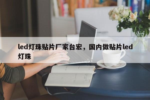 led灯珠贴片厂家台宏,国内做贴片led灯珠-第1张图片-LED灯珠-LED灯珠贴片-LED灯珠厂家台宏光电 led灯珠贴片厂家台宏,国内做贴片led灯珠-第1张图片-LED灯珠-LED灯珠贴片-LED灯珠厂家台宏光电