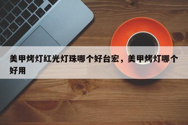 美甲烤灯红光灯珠哪个好台宏,美甲烤灯哪个好用-第1张图片-LED灯珠-LED灯珠贴片-LED灯珠厂家台宏光电 美甲烤灯红光灯珠哪个好台宏,美甲烤灯哪个好用-第1张图片-LED灯珠-LED灯珠贴片-LED灯珠厂家台宏光电