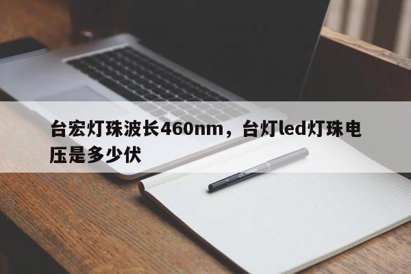 台宏灯珠波长460nm，台灯led灯珠电压是多少伏-第1张图片-LED灯珠-LED灯珠贴片-LED灯珠厂家台宏光电