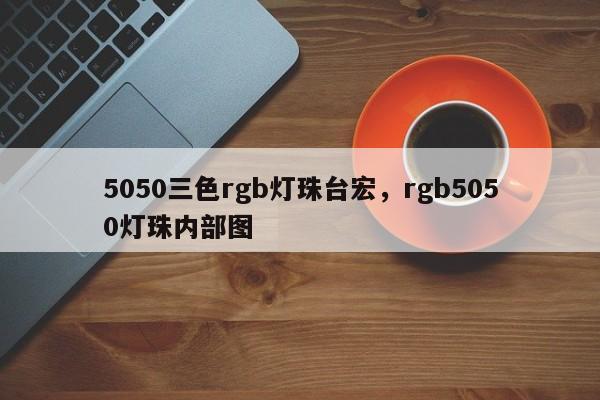 5050三色rgb灯珠台宏，rgb5050灯珠内部图-第1张图片-LED灯珠-LED灯珠贴片-LED灯珠厂家台宏光电