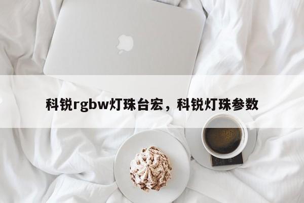 科锐rgbw灯珠台宏,科锐灯珠参数-第1张图片-LED灯珠-LED灯珠贴片-LED灯珠厂家台宏光电 科锐rgbw灯珠台宏,科锐灯珠参数-第1张图片-LED灯珠-LED灯珠贴片-LED灯珠厂家台宏光电