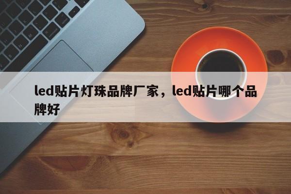 led贴片灯珠品牌厂家，led贴片哪个品牌好-第1张图片-LED灯珠-LED灯珠贴片-LED灯珠厂家台宏光电