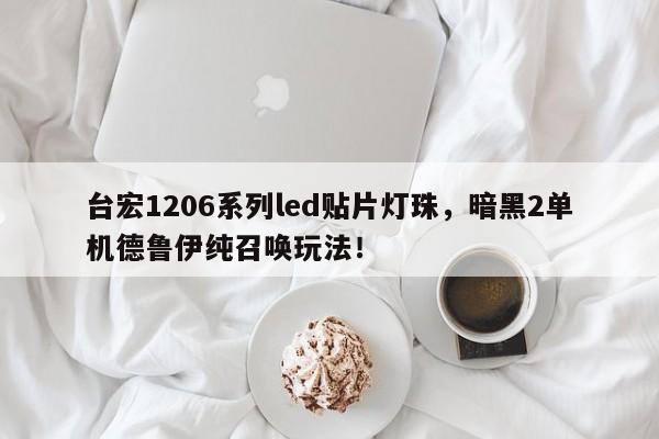 台宏1206系列led贴片灯珠,暗黑2单机德鲁伊纯召唤玩法!-第1张图片-LED灯珠-LED灯珠贴片-LED灯珠厂家台宏光电 台宏1206系列led贴片灯珠,暗黑2单机德鲁伊纯召唤玩法!-第1张图片-LED灯珠-LED灯珠贴片-LED灯珠厂家台宏光电