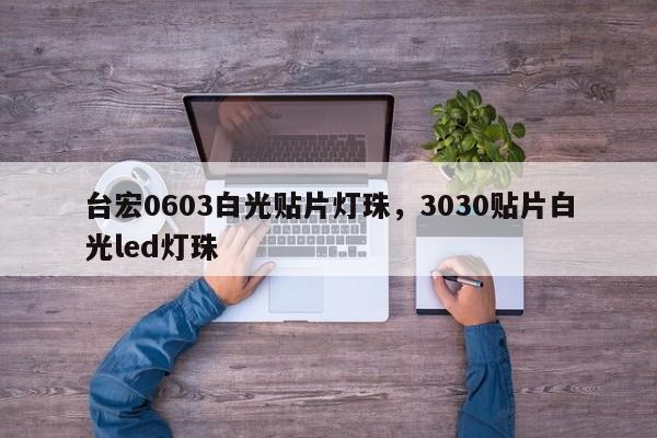 台宏0603白光贴片灯珠,3030贴片白光led灯珠-第1张图片-LED灯珠-LED灯珠贴片-LED灯珠厂家台宏光电 台宏0603白光贴片灯珠,3030贴片白光led灯珠-第1张图片-LED灯珠-LED灯珠贴片-LED灯珠厂家台宏光电