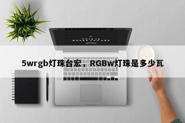 5wrgb灯珠台宏,RGBw灯珠是多少瓦-第1张图片-LED灯珠-LED灯珠贴片-LED灯珠厂家台宏光电 5wrgb灯珠台宏,RGBw灯珠是多少瓦-第1张图片-LED灯珠-LED灯珠贴片-LED灯珠厂家台宏光电