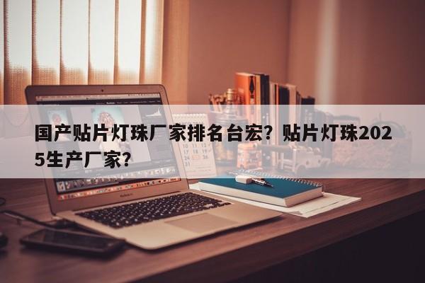 国产贴片灯珠厂家排名台宏?贴片灯珠2025生产厂家?-第1张图片-LED灯珠-LED灯珠贴片-LED灯珠厂家台宏光电 国产贴片灯珠厂家排名台宏?贴片灯珠2025生产厂家?-第1张图片-LED灯珠-LED灯珠贴片-LED灯珠厂家台宏光电