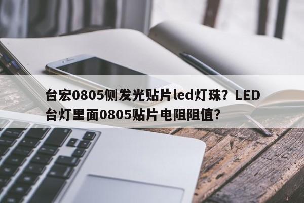 台宏0805侧发光贴片led灯珠?LED台灯里面0805贴片电阻阻值?-第1张图片-LED灯珠-LED灯珠贴片-LED灯珠厂家台宏光电 台宏0805侧发光贴片led灯珠?LED台灯里面0805贴片电阻阻值?-第1张图片-LED灯珠-LED灯珠贴片-LED灯珠厂家台宏光电