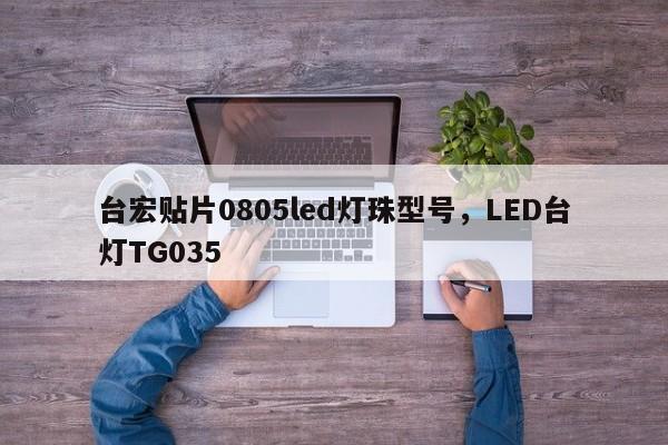 台宏贴片0805led灯珠型号，LED台灯TG035-第1张图片-LED灯珠-LED灯珠贴片-LED灯珠厂家台宏光电