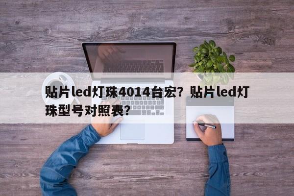 贴片led灯珠4014台宏？贴片led灯珠型号对照表？-第1张图片-LED灯珠-LED灯珠贴片-LED灯珠厂家台宏光电