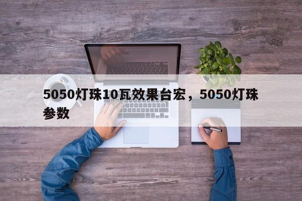 5050灯珠10瓦效果台宏，5050灯珠参数-第1张图片-LED灯珠-LED灯珠贴片-LED灯珠厂家台宏光电