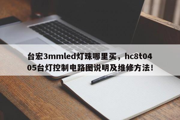 台宏3mmled灯珠哪里买,hc8t0405台灯控制电路图说明及维修方法!-第1张图片-LED灯珠-LED灯珠贴片-LED灯珠厂家台宏光电 台宏3mmled灯珠哪里买,hc8t0405台灯控制电路图说明及维修方法!-第1张图片-LED灯珠-LED灯珠贴片-LED灯珠厂家台宏光电