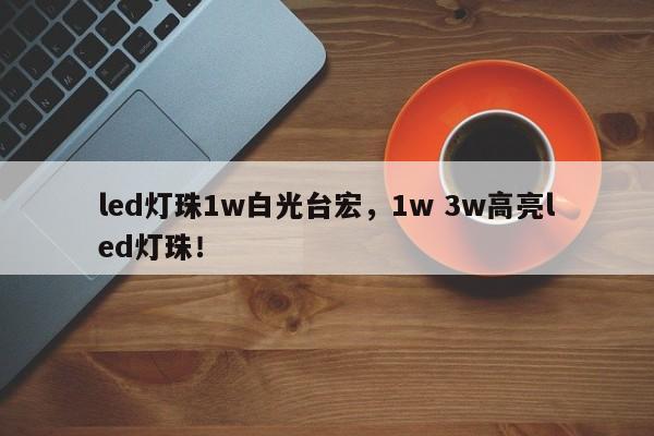 led灯珠1w白光台宏,1w 3w高亮led灯珠!-第1张图片-LED灯珠-LED灯珠贴片-LED灯珠厂家台宏光电 led灯珠1w白光台宏,1w 3w高亮led灯珠!-第1张图片-LED灯珠-LED灯珠贴片-LED灯珠厂家台宏光电