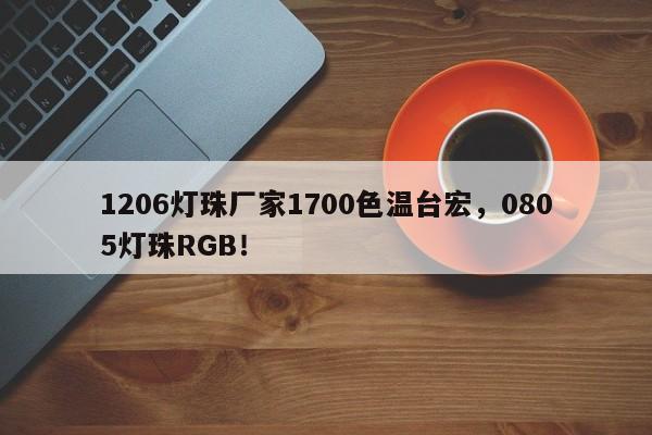 1206灯珠厂家1700色温台宏,0805灯珠RGB!-第1张图片-LED灯珠-LED灯珠贴片-LED灯珠厂家台宏光电 1206灯珠厂家1700色温台宏,0805灯珠RGB!-第1张图片-LED灯珠-LED灯珠贴片-LED灯珠厂家台宏光电