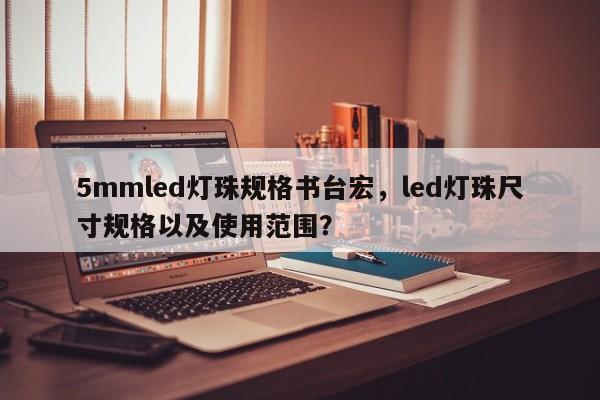 5mmled灯珠规格书台宏,led灯珠尺寸规格以及使用范围?-第1张图片-LED灯珠-LED灯珠贴片-LED灯珠厂家台宏光电 5mmled灯珠规格书台宏,led灯珠尺寸规格以及使用范围?-第1张图片-LED灯珠-LED灯珠贴片-LED灯珠厂家台宏光电