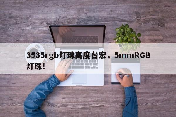 3535rgb灯珠高度台宏，5mmRGB灯珠！-第1张图片-LED灯珠-LED灯珠贴片-LED灯珠厂家台宏光电