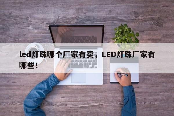 led灯珠哪个厂家有卖,LED灯珠厂家有哪些!-第1张图片-LED灯珠-LED灯珠贴片-LED灯珠厂家台宏光电 led灯珠哪个厂家有卖,LED灯珠厂家有哪些!-第1张图片-LED灯珠-LED灯珠贴片-LED灯珠厂家台宏光电