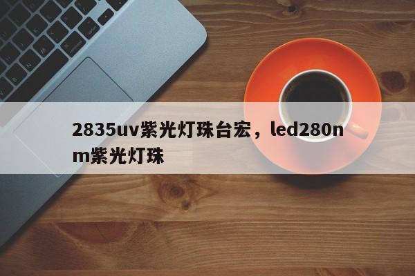 2835uv紫光灯珠台宏,led280nm紫光灯珠-第1张图片-LED灯珠-LED灯珠贴片-LED灯珠厂家台宏光电 2835uv紫光灯珠台宏,led280nm紫光灯珠-第1张图片-LED灯珠-LED灯珠贴片-LED灯珠厂家台宏光电