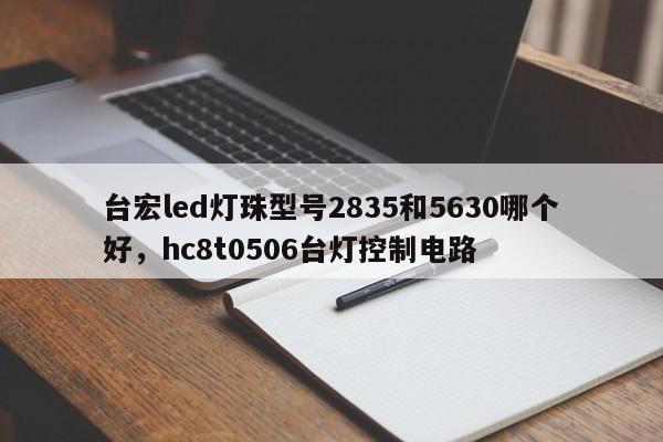 台宏led灯珠型号2835和5630哪个好,hc8t0506台灯控制电路-第1张图片-LED灯珠-LED灯珠贴片-LED灯珠厂家台宏光电 台宏led灯珠型号2835和5630哪个好,hc8t0506台灯控制电路-第1张图片-LED灯珠-LED灯珠贴片-LED灯珠厂家台宏光电
