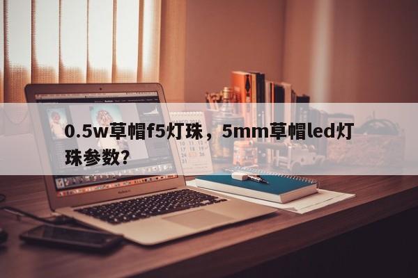 0.5w草帽f5灯珠,5mm草帽led灯珠参数?-第1张图片-LED灯珠-LED灯珠贴片-LED灯珠厂家台宏光电 0.5w草帽f5灯珠,5mm草帽led灯珠参数?-第1张图片-LED灯珠-LED灯珠贴片-LED灯珠厂家台宏光电