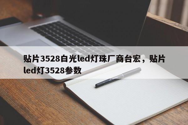 贴片3528白光led灯珠厂商台宏，贴片led灯3528参数-第1张图片-LED灯珠-LED灯珠贴片-LED灯珠厂家台宏光电