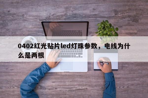 0402红光贴片led灯珠参数，电线为什么是两根-第1张图片-LED灯珠-LED灯珠贴片-LED灯珠厂家台宏光电
