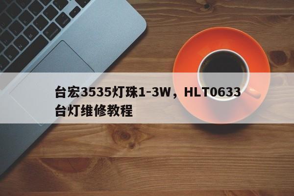 台宏3535灯珠1-3W,HLT0633台灯维修教程-第1张图片-LED灯珠-LED灯珠贴片-LED灯珠厂家台宏光电 台宏3535灯珠1-3W,HLT0633台灯维修教程-第1张图片-LED灯珠-LED灯珠贴片-LED灯珠厂家台宏光电