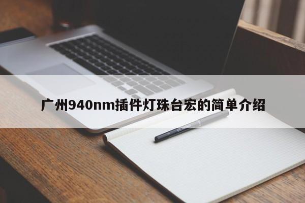 广州940nm插件灯珠台宏的简单介绍-第1张图片-LED灯珠-LED灯珠贴片-LED灯珠厂家台宏光电 广州940nm插件灯珠台宏的简单介绍-第1张图片-LED灯珠-LED灯珠贴片-LED灯珠厂家台宏光电
