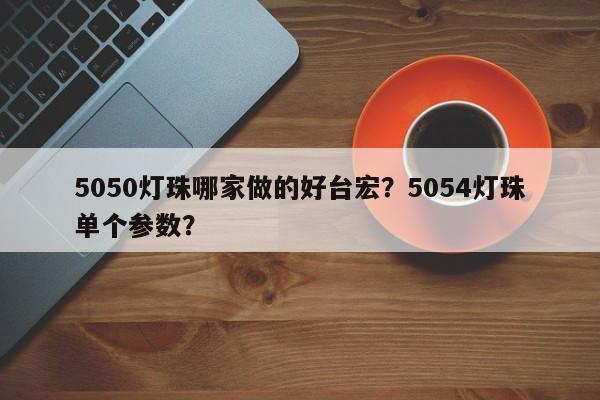 5050灯珠哪家做的好台宏？5054灯珠单个参数？-第1张图片-LED灯珠-LED灯珠贴片-LED灯珠厂家台宏光电