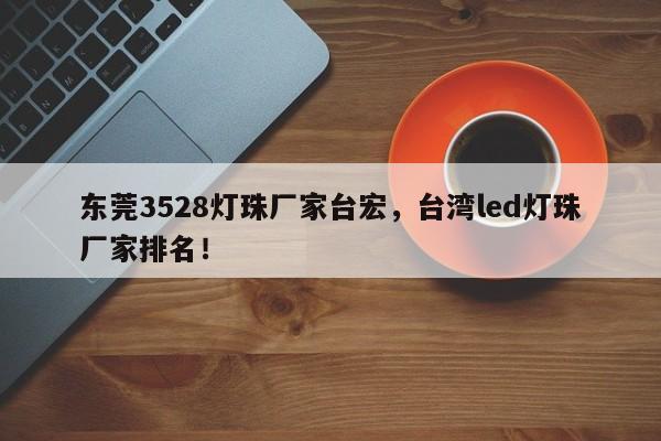 东莞3528灯珠厂家台宏，台湾led灯珠厂家排名！-第1张图片-LED灯珠-LED灯珠贴片-LED灯珠厂家台宏光电