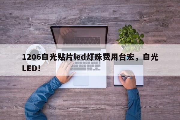 1206白光贴片led灯珠费用台宏,白光LED!-第1张图片-LED灯珠-LED灯珠贴片-LED灯珠厂家台宏光电 1206白光贴片led灯珠费用台宏,白光LED!-第1张图片-LED灯珠-LED灯珠贴片-LED灯珠厂家台宏光电