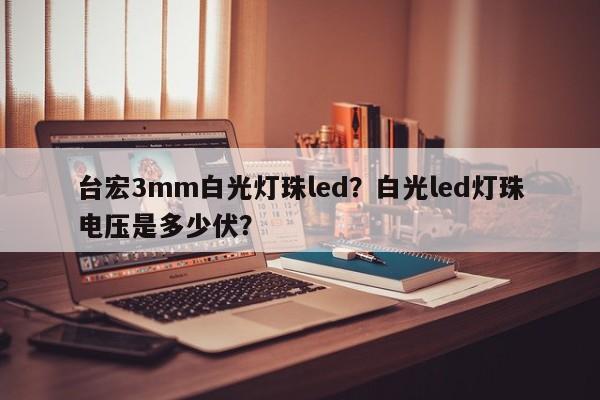 台宏3mm白光灯珠led?白光led灯珠电压是多少伏?-第1张图片-LED灯珠-LED灯珠贴片-LED灯珠厂家台宏光电 台宏3mm白光灯珠led?白光led灯珠电压是多少伏?-第1张图片-LED灯珠-LED灯珠贴片-LED灯珠厂家台宏光电