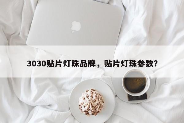 3030贴片灯珠品牌,贴片灯珠参数?-第1张图片-LED灯珠-LED灯珠贴片-LED灯珠厂家台宏光电 3030贴片灯珠品牌,贴片灯珠参数?-第1张图片-LED灯珠-LED灯珠贴片-LED灯珠厂家台宏光电