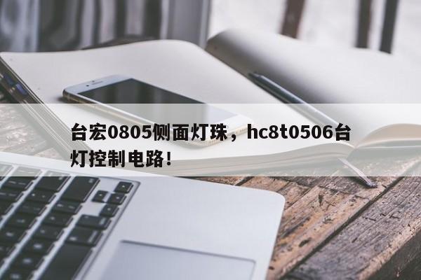 台宏0805侧面灯珠，hc8t0506台灯控制电路！-第1张图片-LED灯珠-LED灯珠贴片-LED灯珠厂家台宏光电