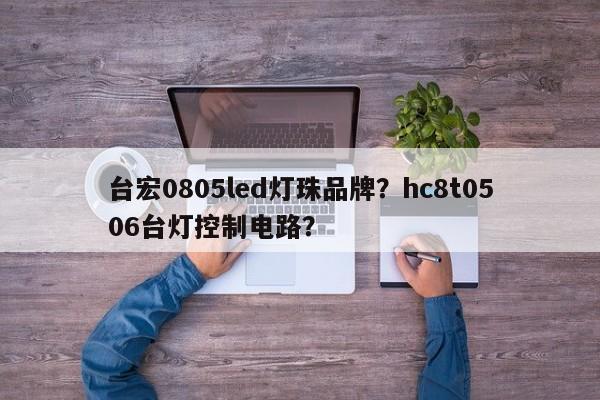 台宏0805led灯珠品牌?hc8t0506台灯控制电路?-第1张图片-LED灯珠-LED灯珠贴片-LED灯珠厂家台宏光电 台宏0805led灯珠品牌?hc8t0506台灯控制电路?-第1张图片-LED灯珠-LED灯珠贴片-LED灯珠厂家台宏光电