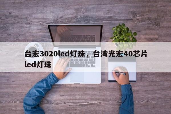 台宏3020led灯珠,台湾光宏40芯片led灯珠-第1张图片-LED灯珠-LED灯珠贴片-LED灯珠厂家台宏光电 台宏3020led灯珠,台湾光宏40芯片led灯珠-第1张图片-LED灯珠-LED灯珠贴片-LED灯珠厂家台宏光电