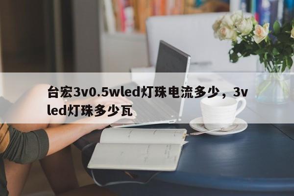 台宏3v0.5wled灯珠电流多少,3vled灯珠多少瓦-第1张图片-LED灯珠-LED灯珠贴片-LED灯珠厂家台宏光电 台宏3v0.5wled灯珠电流多少,3vled灯珠多少瓦-第1张图片-LED灯珠-LED灯珠贴片-LED灯珠厂家台宏光电