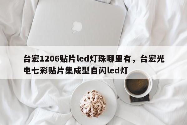 台宏1206贴片led灯珠哪里有,台宏光电七彩贴片集成型自闪led灯-第1张图片-LED灯珠-LED灯珠贴片-LED灯珠厂家台宏光电 台宏1206贴片led灯珠哪里有,台宏光电七彩贴片集成型自闪led灯-第1张图片-LED灯珠-LED灯珠贴片-LED灯珠厂家台宏光电