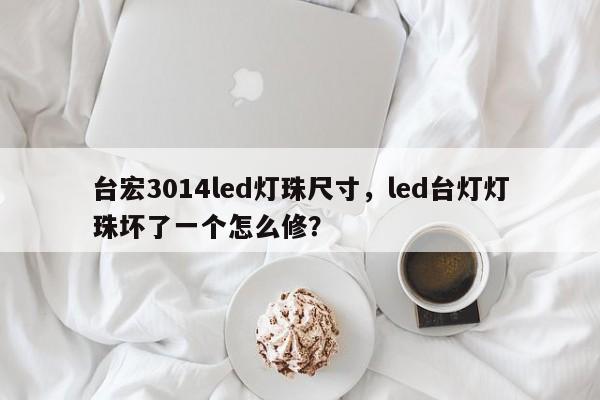 台宏3014led灯珠尺寸，led台灯灯珠坏了一个怎么修？-第1张图片-LED灯珠-LED灯珠贴片-LED灯珠厂家台宏光电