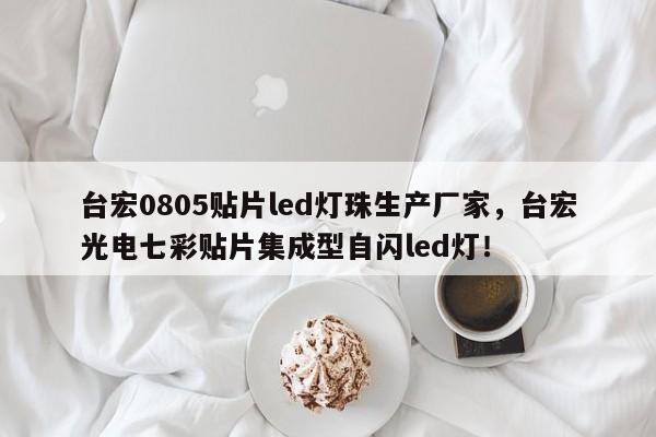 台宏0805贴片led灯珠生产厂家,台宏光电七彩贴片集成型自闪led灯!-第1张图片-LED灯珠-LED灯珠贴片-LED灯珠厂家台宏光电 台宏0805贴片led灯珠生产厂家,台宏光电七彩贴片集成型自闪led灯!-第1张图片-LED灯珠-LED灯珠贴片-LED灯珠厂家台宏光电